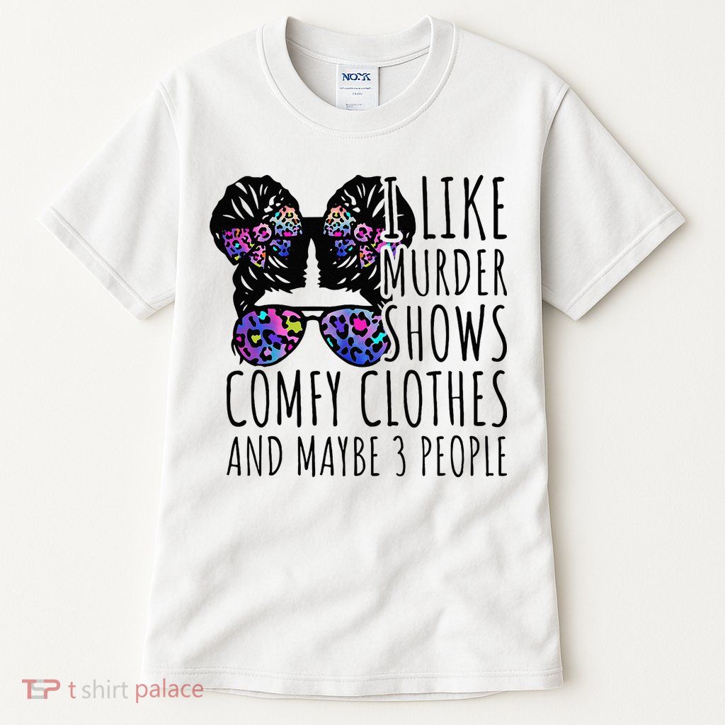I Like Murder Shows Comfy Clothes And Maybe 3 People Tall T-Shirt