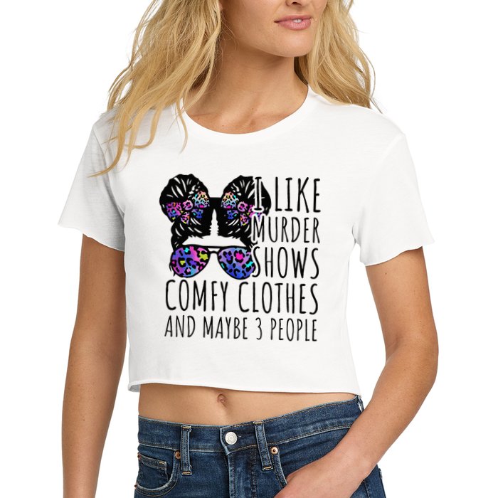 I Like Murder Shows Comfy Clothes And Maybe 3 People Women's Crop Top Tee