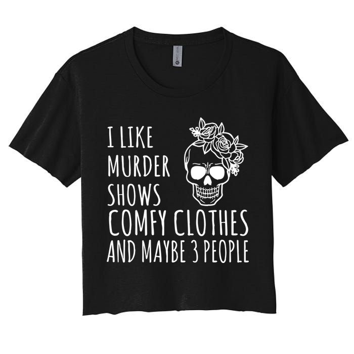 I Like Murder Shows Comfy Clothes And Maybe 3 People Women's Crop Top Tee