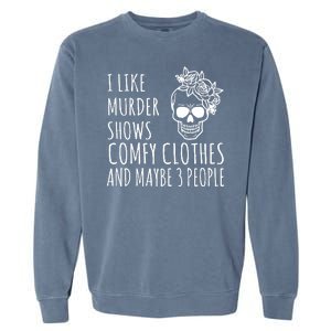 I Like Murder Shows Comfy Clothes And Maybe 3 People Garment-Dyed Sweatshirt