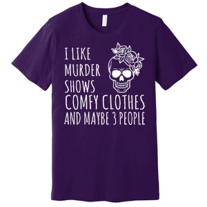 I Like Murder Shows Comfy Clothes And Maybe 3 People Premium T-Shirt