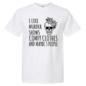 I Like Murder Shows Comfy Clothes And Maybe 3 People Garment-Dyed Heavyweight T-Shirt