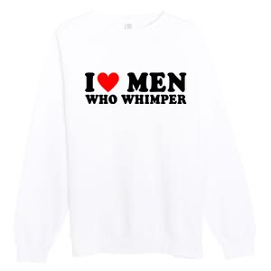 I Love Men Who Whimper Funny Whimper Quotes Premium Crewneck Sweatshirt