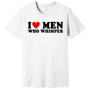 I Love Men Who Whimper Funny Whimper Quotes Premium T-Shirt