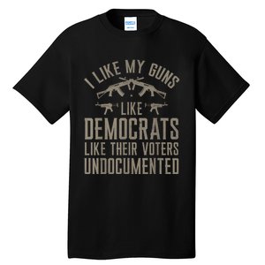 I Like My Guns Like Democrats Like Their Voters Undocumented Tall T-Shirt