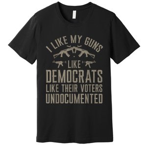 I Like My Guns Like Democrats Like Their Voters Undocumented Premium T-Shirt