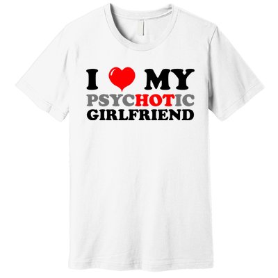 I Love My Psychotic Girlfriend Funny Gift Premium T-Shirt