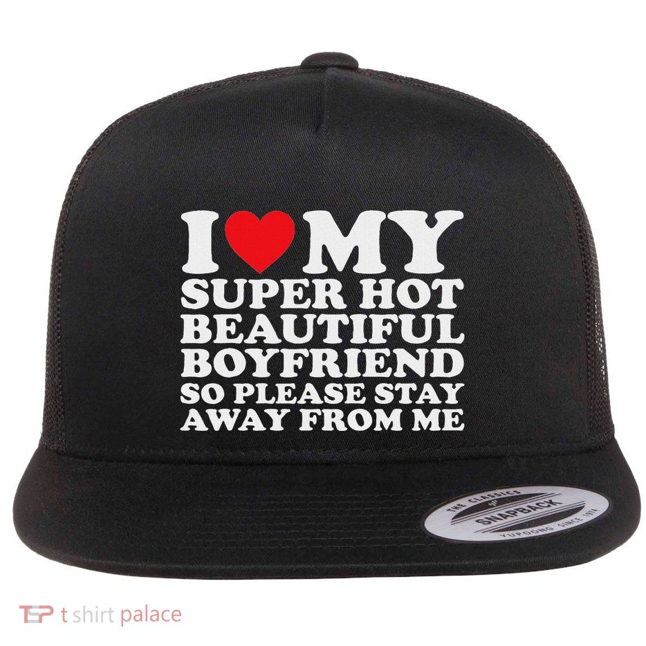 I Love My Super Hot Beautiful Boyfriend So Please Stay Away Flat Bill Trucker Hat