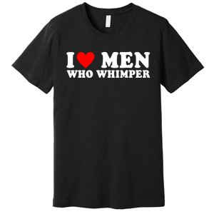 I Love Men Who Whimper Funny Whimper Quotes Premium T-Shirt