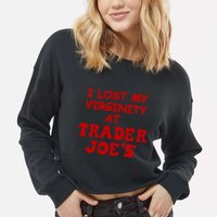 I Lost My Virginity At Trader JoeS Cropped Pullover Crew