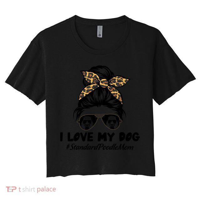 I Love My Dog Standard Poodle Mom Messy Bun Hair Mom Life Gift Crop Top