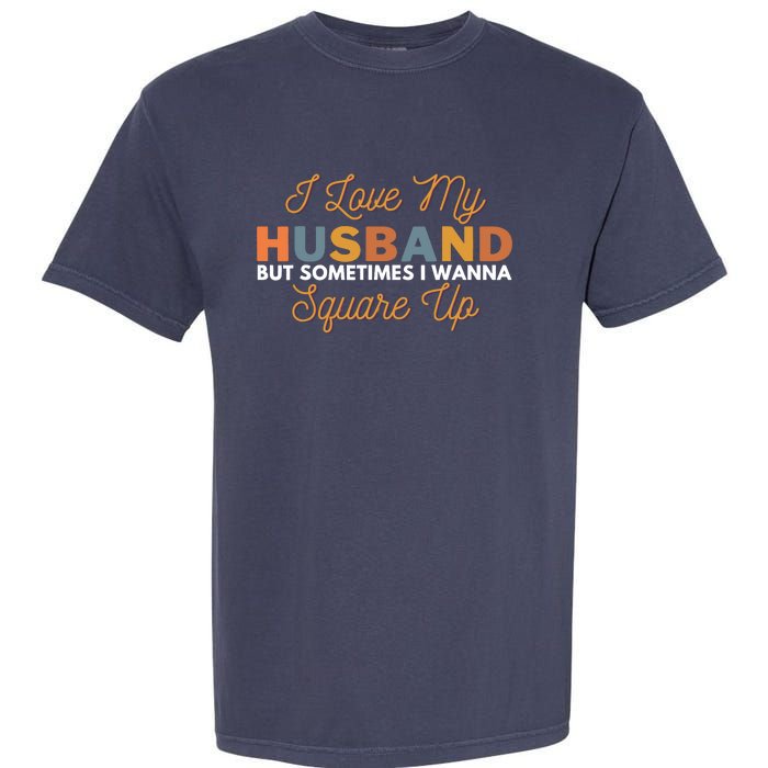 I Love My Husband But Sometimes I Wanna Square Up Garment-Dyed Heavyweight T-Shirt