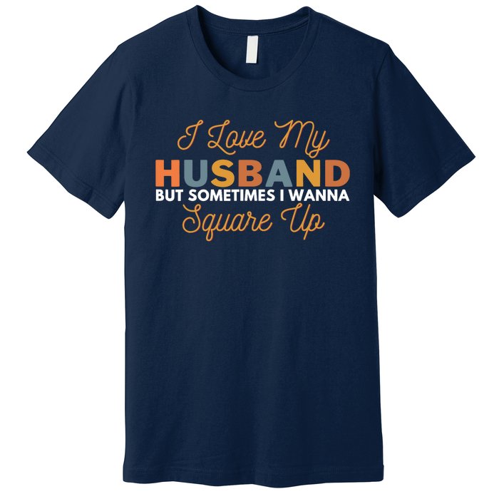 I Love My Husband But Sometimes I Wanna Square Up Premium T-Shirt