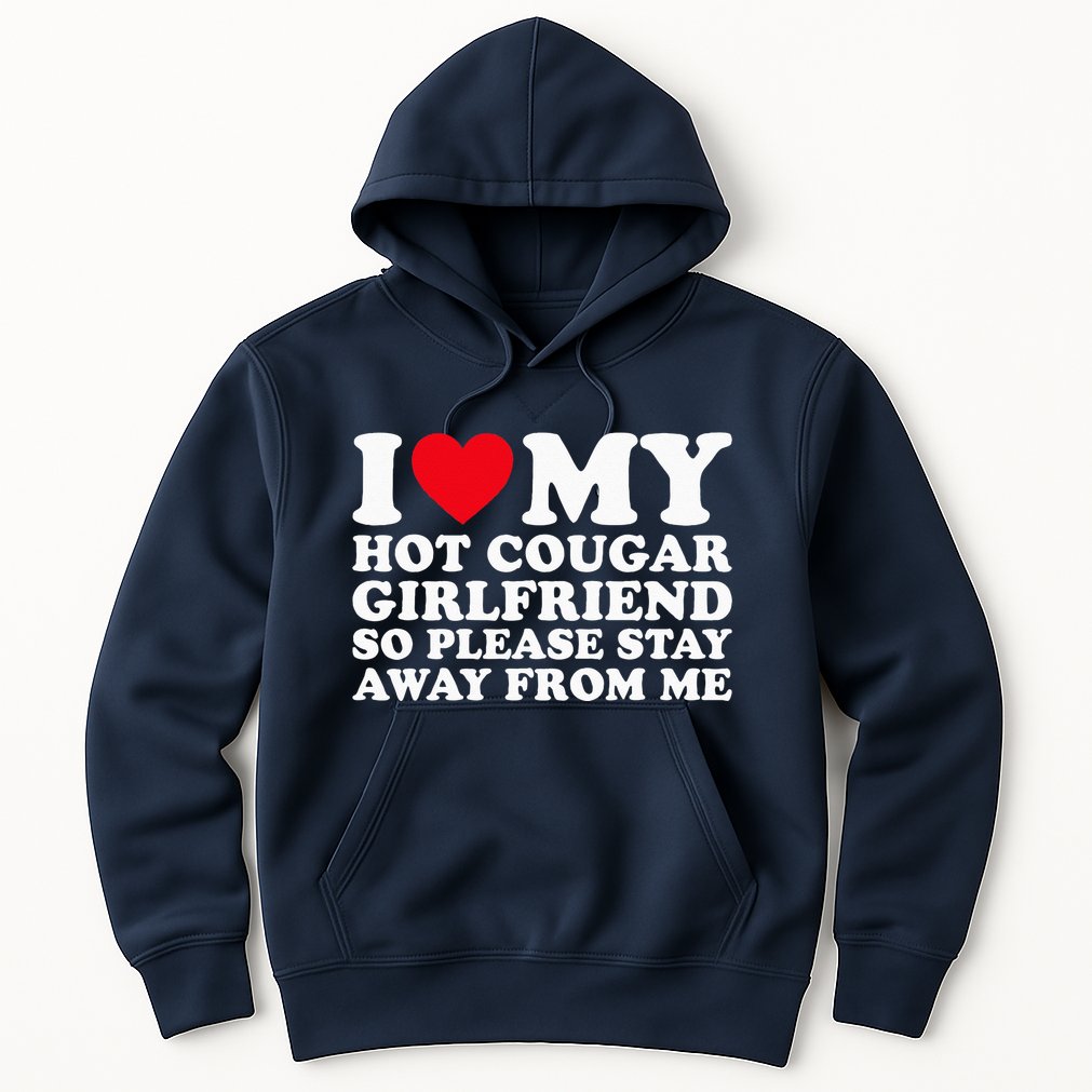 I Love My Hot Cougar Girlfriend So Please Stay Away From Me Hoodie