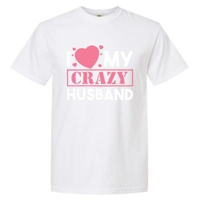 I Love My Crazy Husband Gift Funny Valentines Day Couple Gift Garment-Dyed Heavyweight T-Shirt