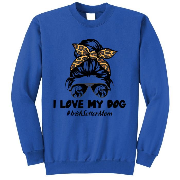 I Love My Dog Irish Setter Mom Messy Bun Hair Mom Life Gift Tall Sweatshirt