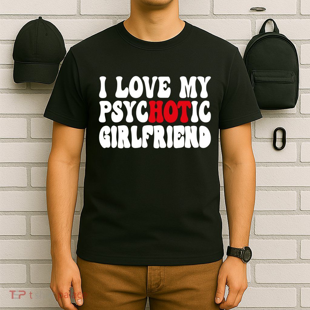 I Love My Psychotic Girlfriend Hot Girlfriend T-Shirt