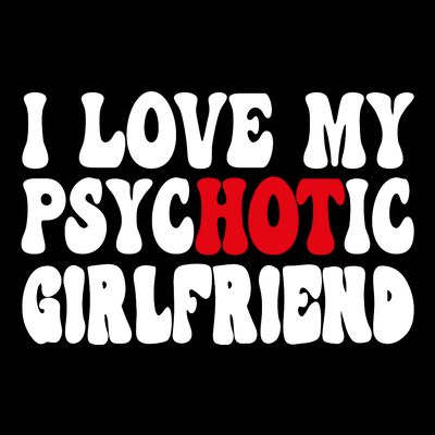 I Love My Psychotic Girlfriend Hot Girlfriend T-Shirt