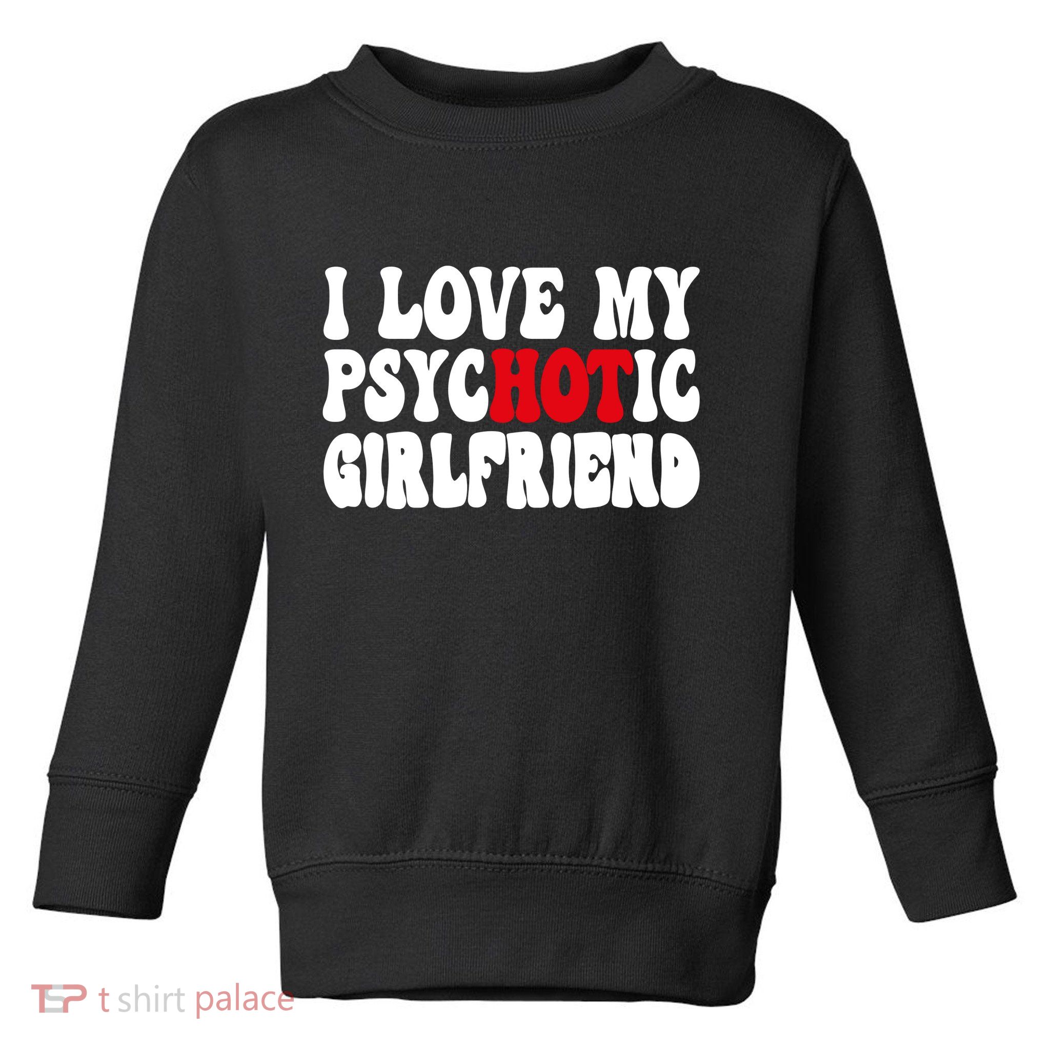 I Love My Psychotic Girlfriend Hot Girlfriend Toddler Sweatshirt