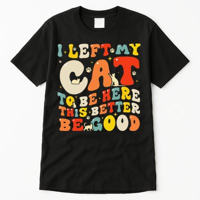 I Left My Cat To Be Here This Better Be Good Women Tall T-Shirt