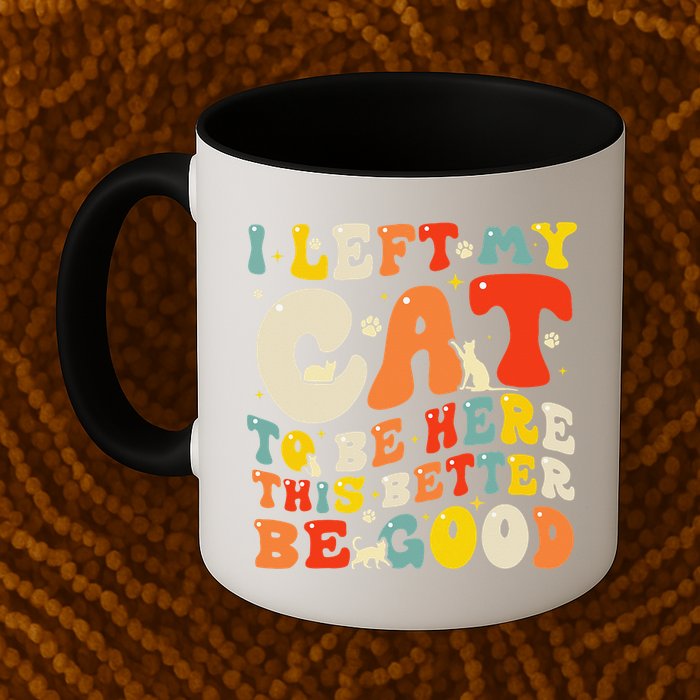 I Left My Cat To Be Here This Better Be Good Women Mug