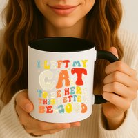 I Left My Cat To Be Here This Better Be Good Women Mug