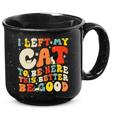 I Left My Cat To Be Here This Better Be Good Women 15oz Campfire Ceramic Mug