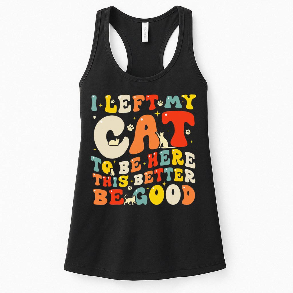 I Left My Cat To Be Here This Better Be Good Women Womens Tank Top