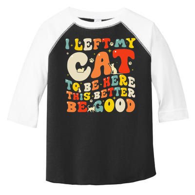 I Left My Cat To Be Here This Better Be Good Women Toddler Fine Jersey T-Shirt