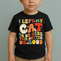 I Left My Cat To Be Here This Better Be Good Women Toddler T-Shirt