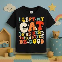 I Left My Cat To Be Here This Better Be Good Women Toddler T-Shirt