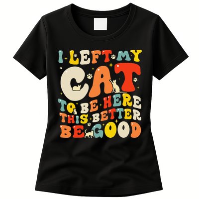 I Left My Cat To Be Here This Better Be Good Women Womens T-Shirt