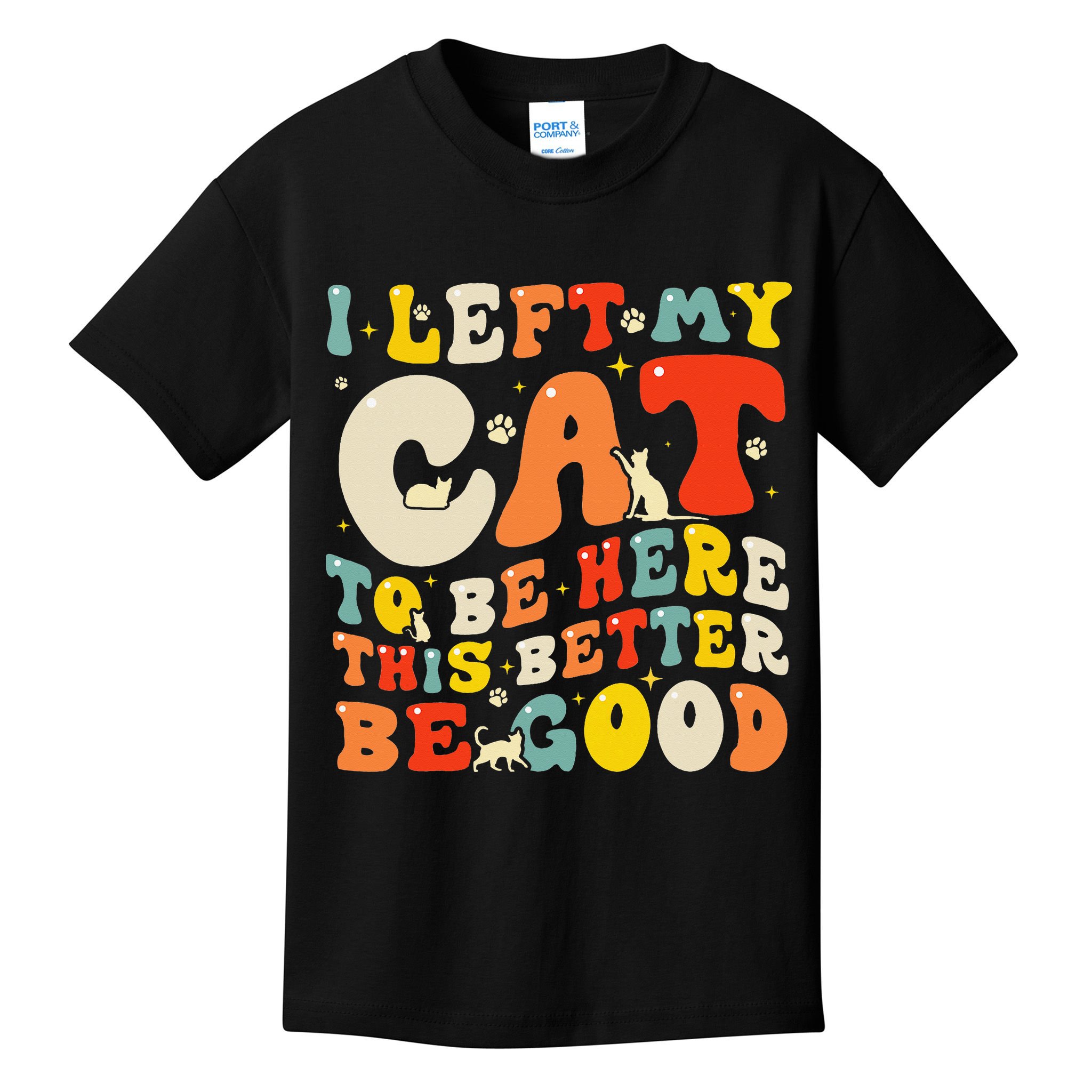 I Left My Cat To Be Here This Better Be Good Women Kids T-Shirt