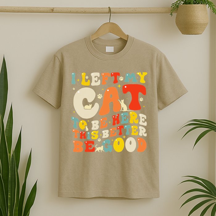 I Left My Cat To Be Here This Better Be Good Women T-Shirt