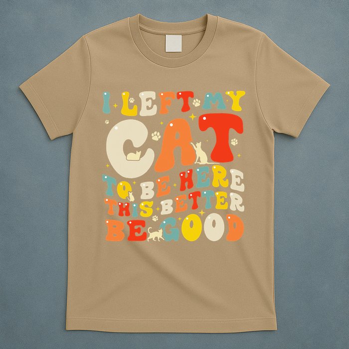 I Left My Cat To Be Here This Better Be Good Women T-Shirt