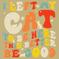 I Left My Cat To Be Here This Better Be Good Women T-Shirt
