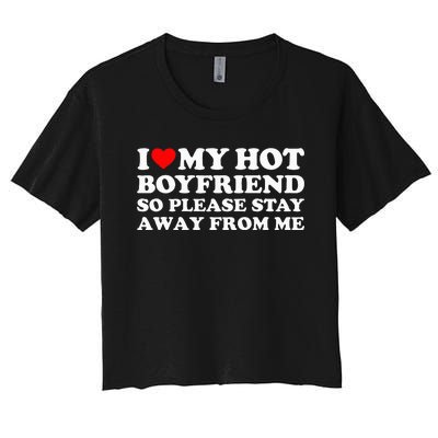 I Love My Boyfriend I Love My Hot Boyfriend So Stay Away Women's Crop Top Tee