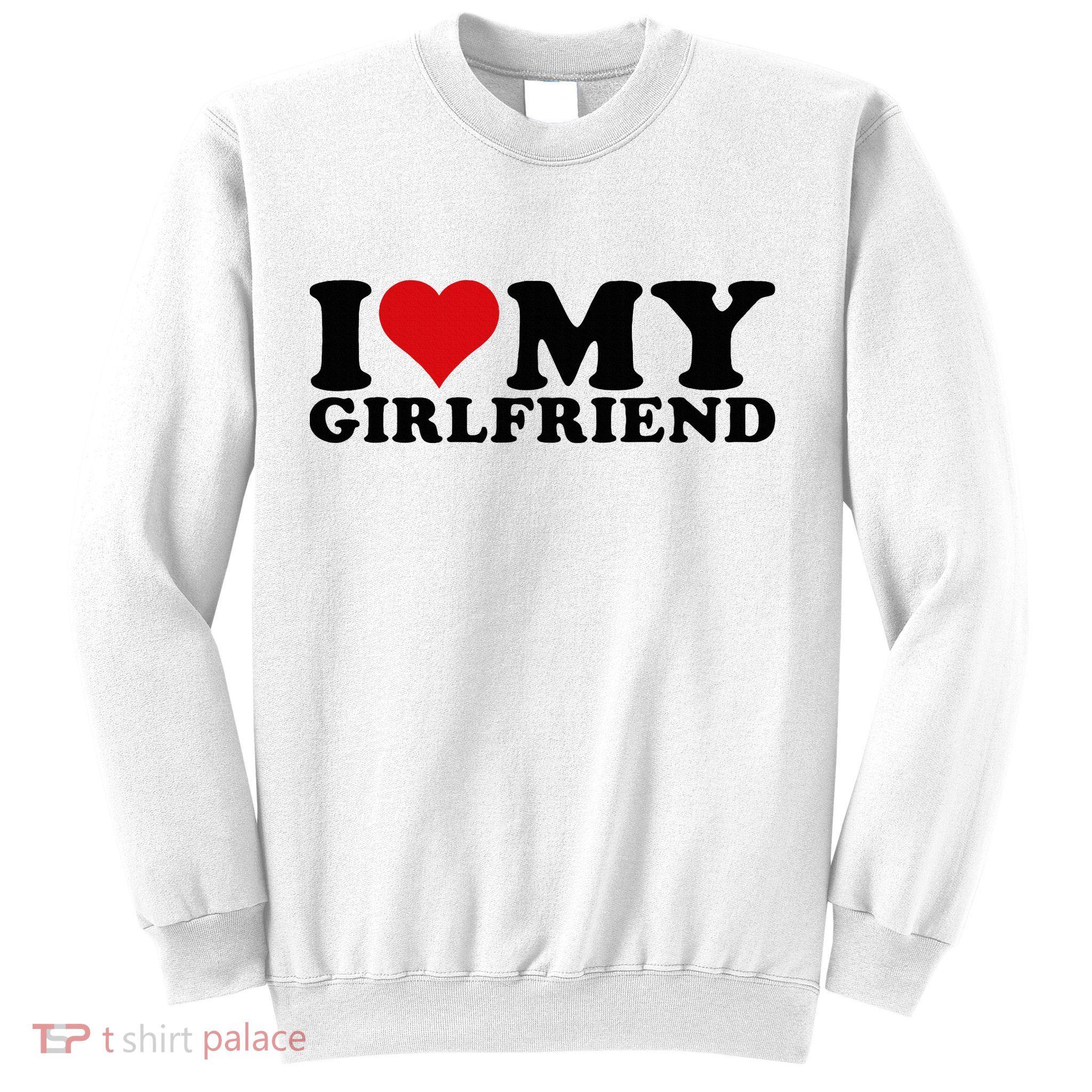 I Love My Girlfriend Gf I Heart My Girlfriend GF White  Sweatshirt