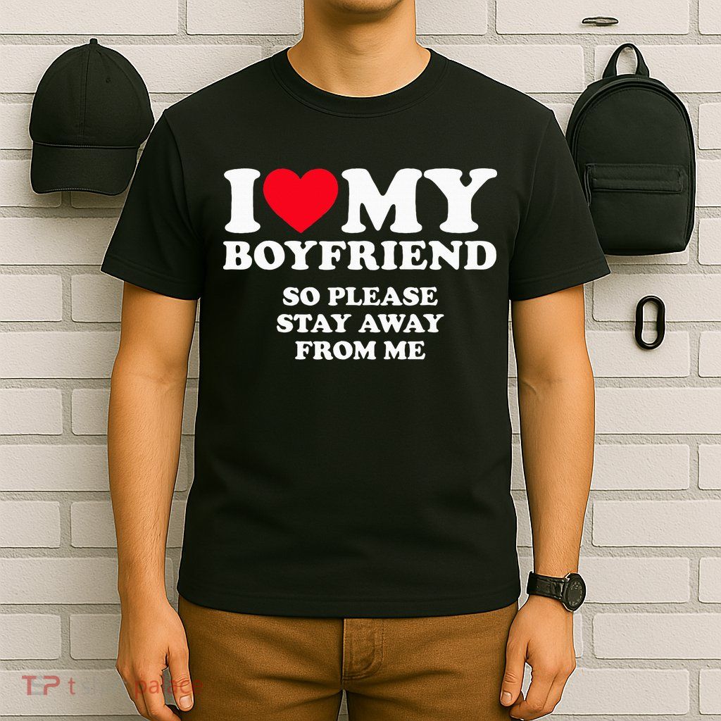 I Love My Boyfriend I Love My Boyfriend So Stay Away T-Shirt