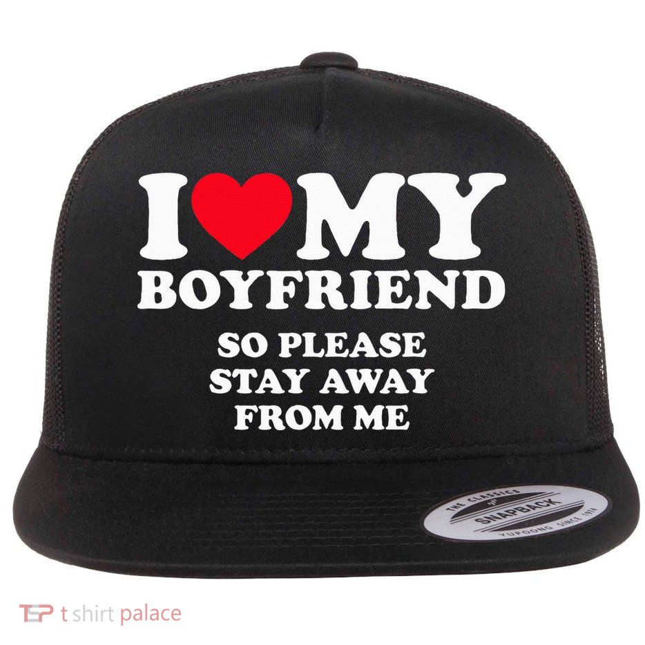 I Love My Boyfriend I Love My Boyfriend So Stay Away Flatbill Hat
