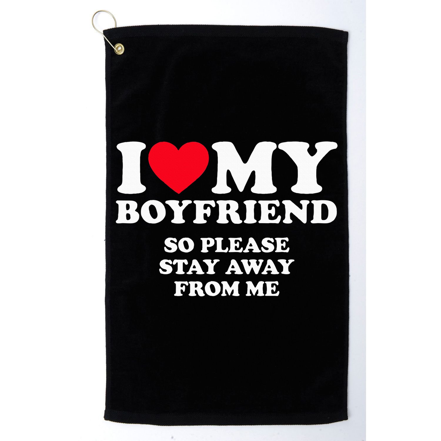 I Love My Boyfriend I Love My Boyfriend So Stay Away Golf Towel