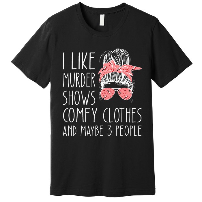 I Like Murder Shows Comfy Clothes And Maybe 3 People Premium T-Shirt