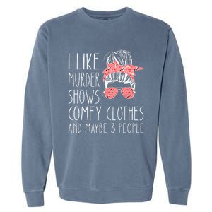 I Like Murder Shows Comfy Clothes And Maybe 3 People Garment-Dyed Sweatshirt