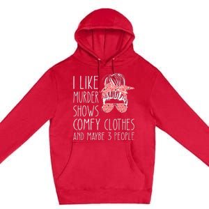 I Like Murder Shows Comfy Clothes And Maybe 3 People Premium Pullover Hoodie