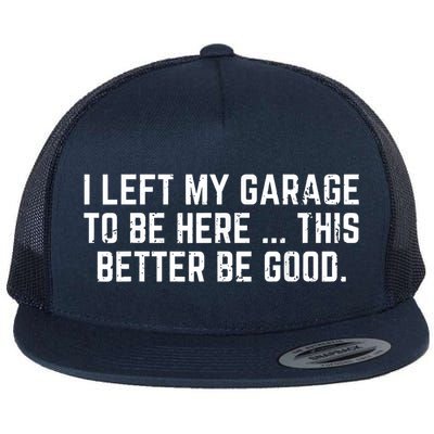  I Left My Garage To Be Here This Better Be Good Flat Bill Trucker Hat
