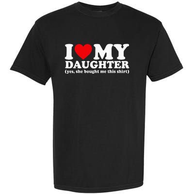 I Love My Daughter Yes She Bought Me This Garment-Dyed Heavyweight T-Shirt