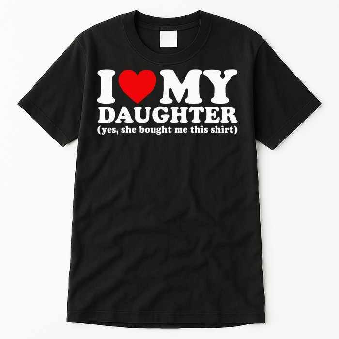 I Love My Daughter Yes She Bought Me This Tall T-Shirt