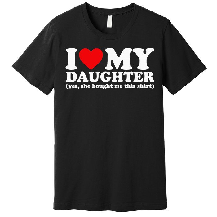 I Love My Daughter Yes She Bought Me This Premium T-Shirt