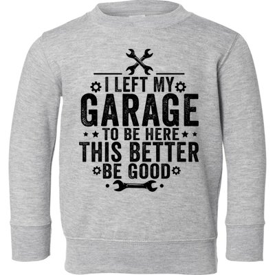 I Left My Garage To Be Here This Better Good Mechanic Car  Toddler Sweatshirt