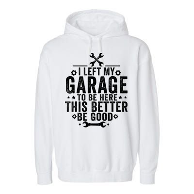 I Left My Garage To Be Here This Better Good Mechanic Car  Garment-Dyed Fleece Hoodie